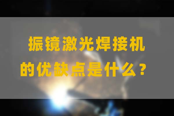 為什么要選擇振鏡激光焊接，他的優(yōu)缺點是什么？(圖1)