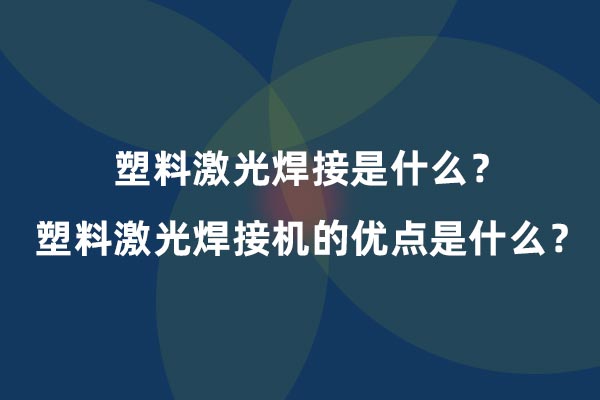 塑料激光焊接是什么？塑料激光焊接機的優(yōu)點是什么？(圖1)